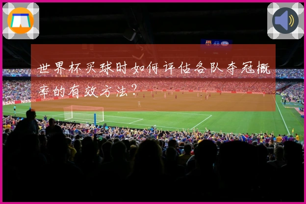 世界杯买球时如何评估各队夺冠概率的有效方法？
