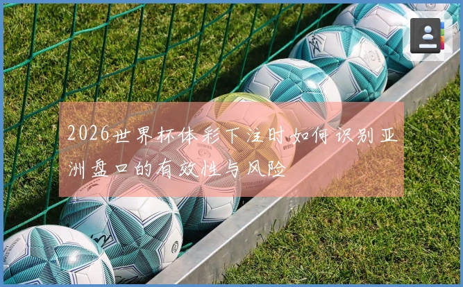 2026世界杯体彩下注时如何识别亚洲盘口的有效性与风险