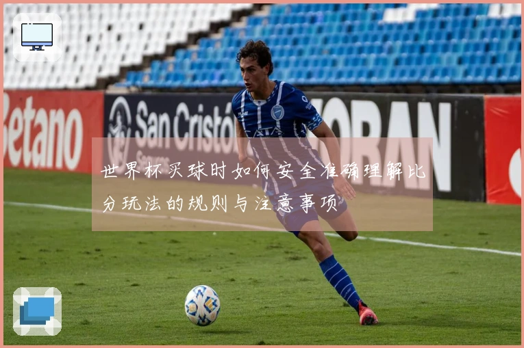 世界杯买球时如何安全准确理解比分玩法的规则与注意事项
