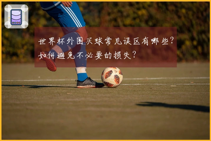 世界杯外围买球常见误区有哪些?如何避免不必要的损失?