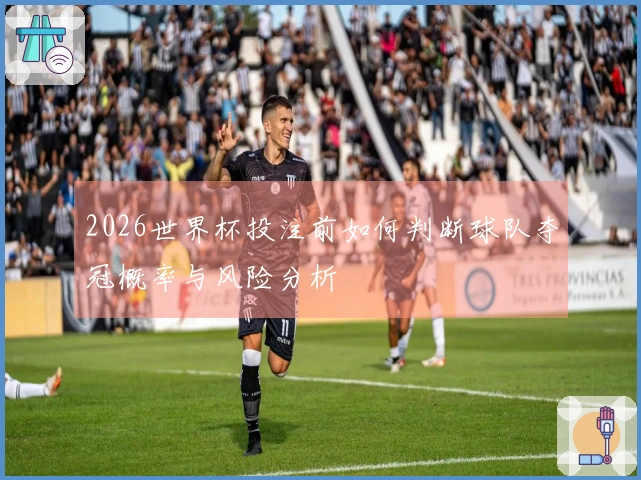 2026世界杯投注前如何判断球队夺冠概率与风险分析