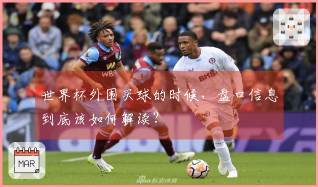 世界杯外围买球的时候，盘口信息到底该如何解读？