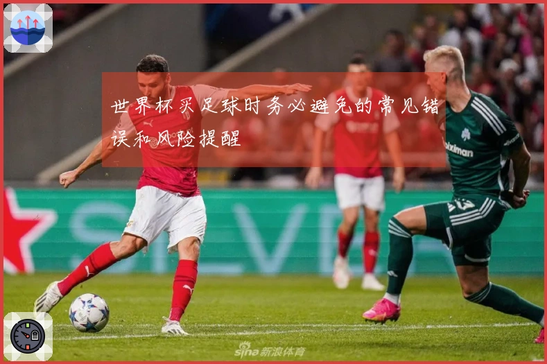 世界杯买足球时务必避免的常见错误和风险提醒