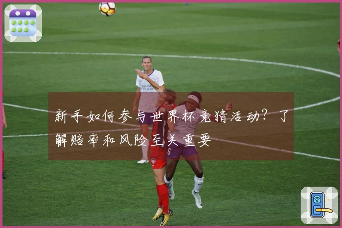 新手如何参与世界杯竞猜活动？了解赔率和风险至关重要