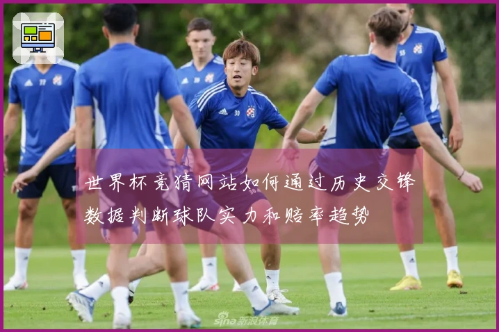 世界杯竞猜网站如何通过历史交锋数据判断球队实力和赔率趋势
