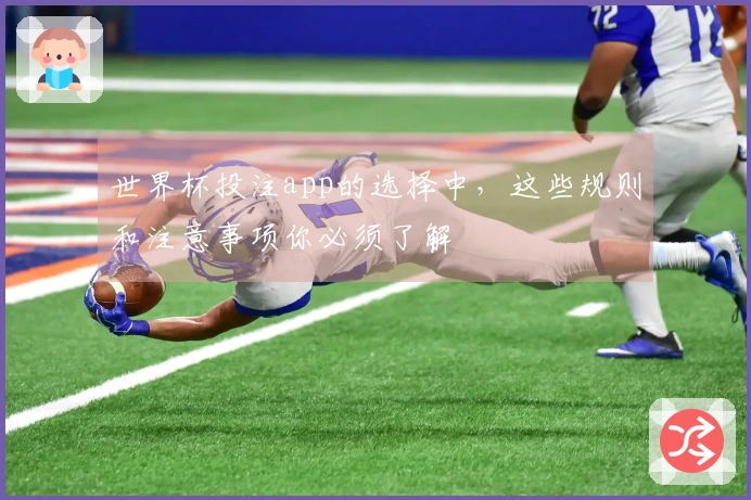 世界杯投注app的选择中，这些规则和注意事项你必须了解