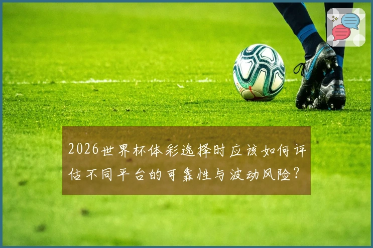 2026世界杯体彩选择时应该如何评估不同平台的可靠性与波动风险？