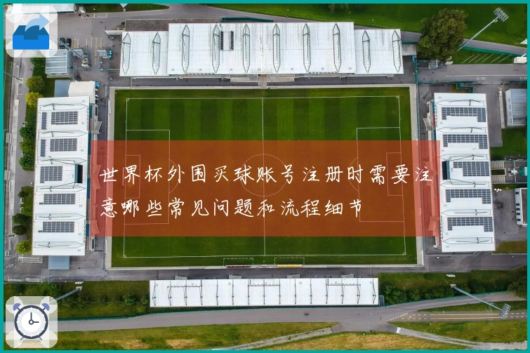 世界杯外围买球账号注册时需要注意哪些常见问题和流程细节
