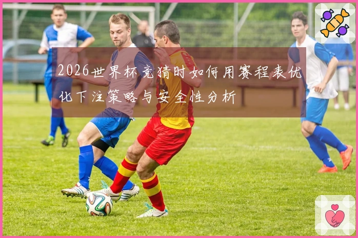 2026世界杯竞猜时如何用赛程表优化下注策略与安全性分析