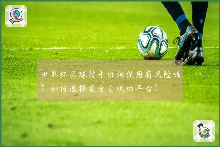 世界杯买球时手机端使用有风险吗？如何选择安全合规的平台？