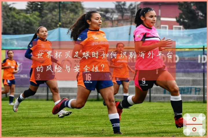 世界杯买足球时如何识别海外平台的风险与安全性？