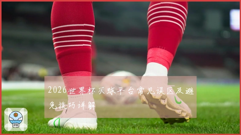2026世界杯买球平台常见误区及避免技巧详解