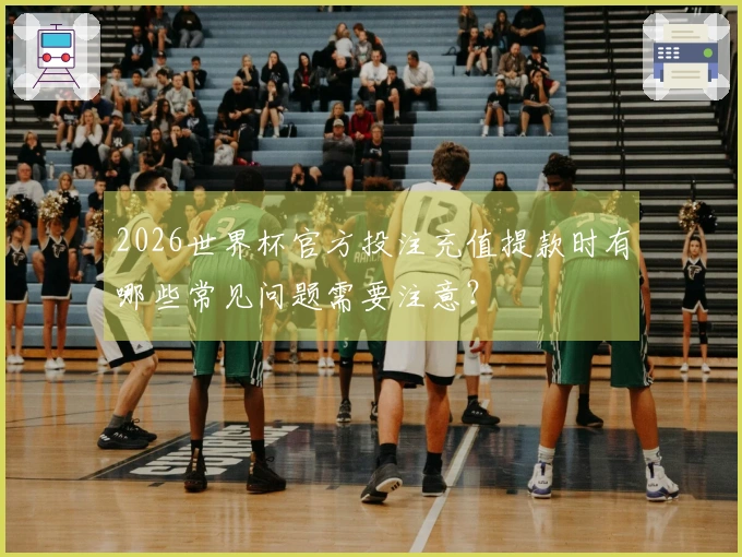 2026世界杯官方投注充值提款时有哪些常见问题需要注意？