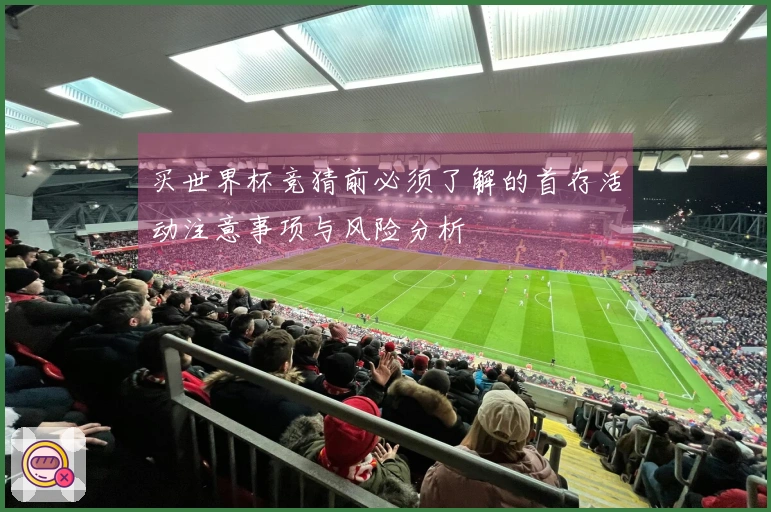 买世界杯竞猜前必须了解的首存活动注意事项与风险分析
