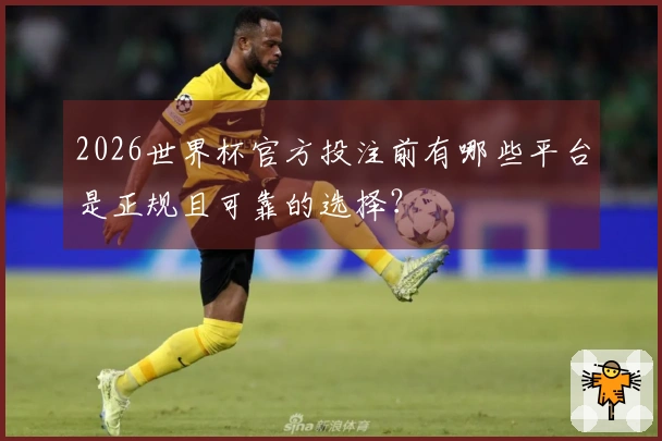 2026世界杯官方投注前有哪些平台是正规且可靠的选择？