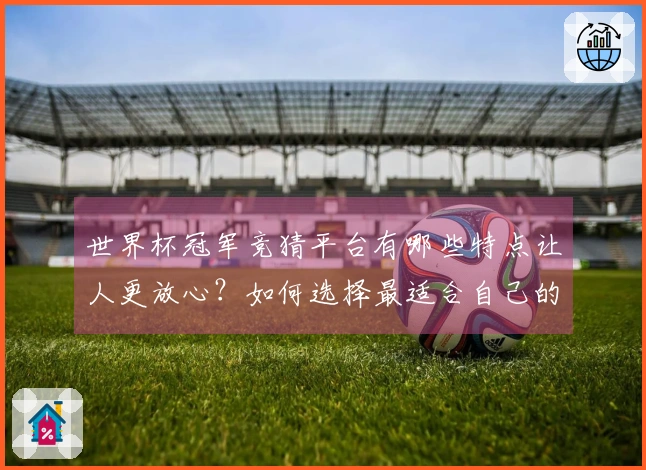 世界杯冠军竞猜平台有哪些特点让人更放心？如何选择最适合自己的平台？