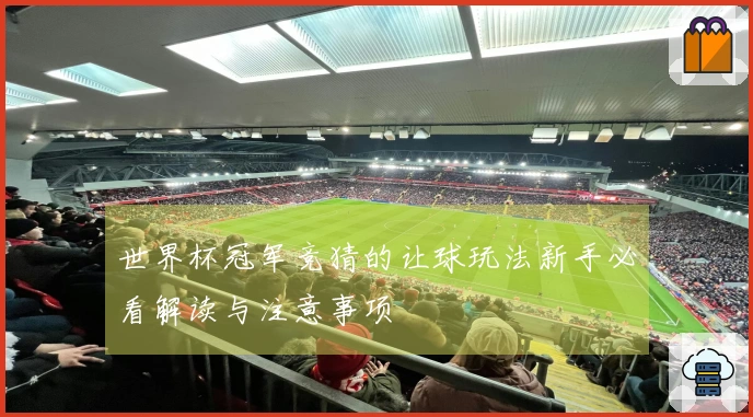 世界杯冠军竞猜的让球玩法新手必看解读与注意事项