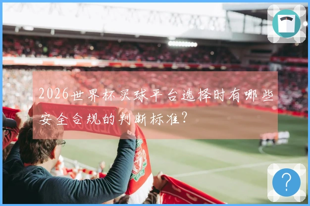 2026世界杯买球平台选择时有哪些安全合规的判断标准？