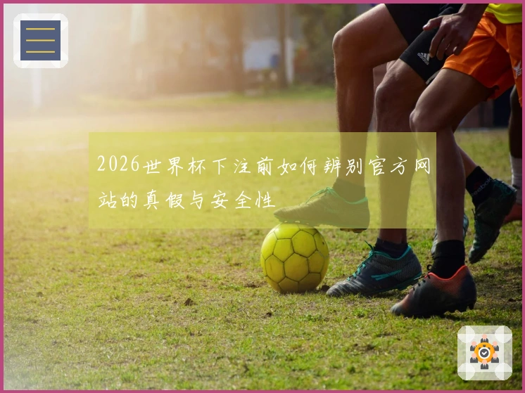 2026世界杯下注前如何辨别官方网站的真假与安全性