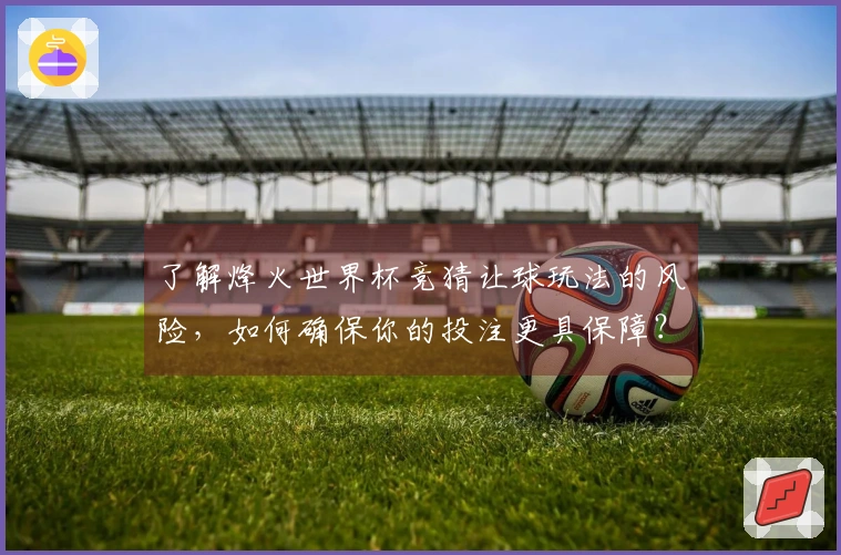 了解烽火世界杯竞猜让球玩法的风险，如何确保你的投注更具保障？
