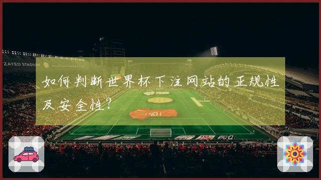 如何判断世界杯下注网站的正规性及安全性？