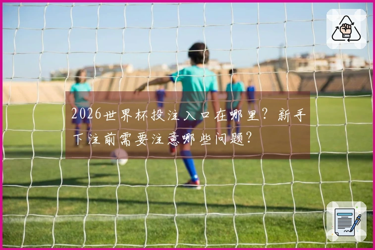 2026世界杯投注入口在哪里？新手下注前需要注意哪些问题？