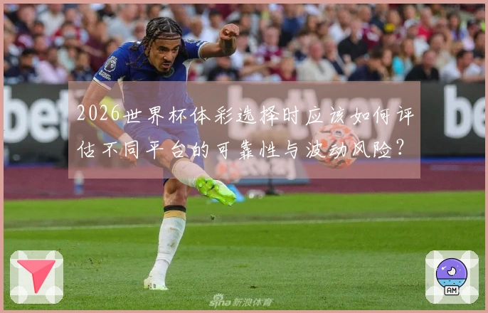 2026世界杯体彩选择时应该如何评估不同平台的可靠性与波动风险？