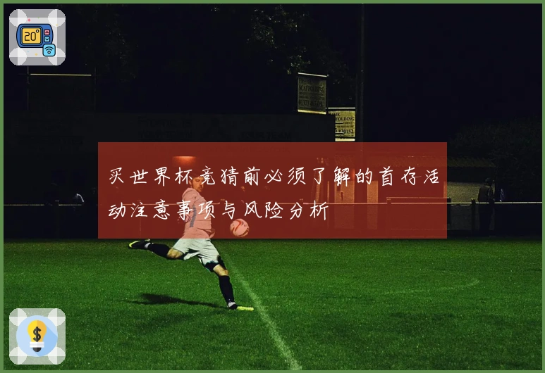 买世界杯竞猜前必须了解的首存活动注意事项与风险分析
