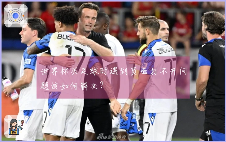 世界杯买足球时遇到页面打不开问题该如何解决？
