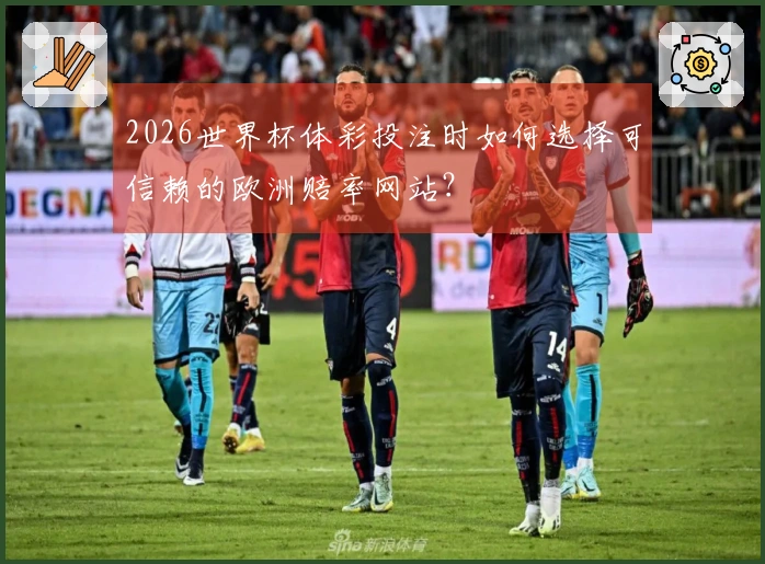 2026世界杯体彩投注时如何选择可信赖的欧洲赔率网站？