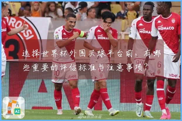 选择世界杯外围买球平台前，有哪些重要的评估标准与注意事项？