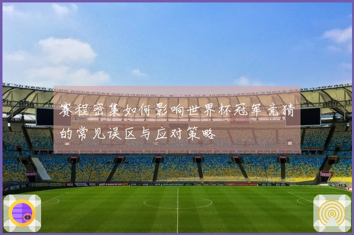 赛程密集如何影响世界杯冠军竞猜的常见误区与应对策略