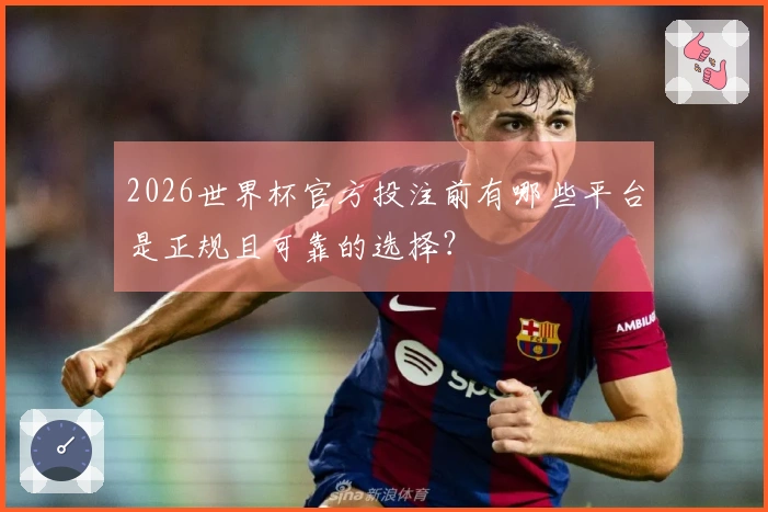 2026世界杯官方投注前有哪些平台是正规且可靠的选择？