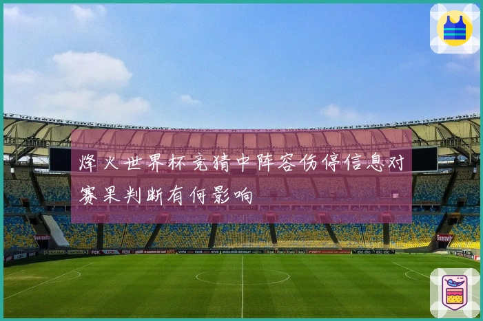 烽火世界杯竞猜中阵容伤停信息对赛果判断有何影响