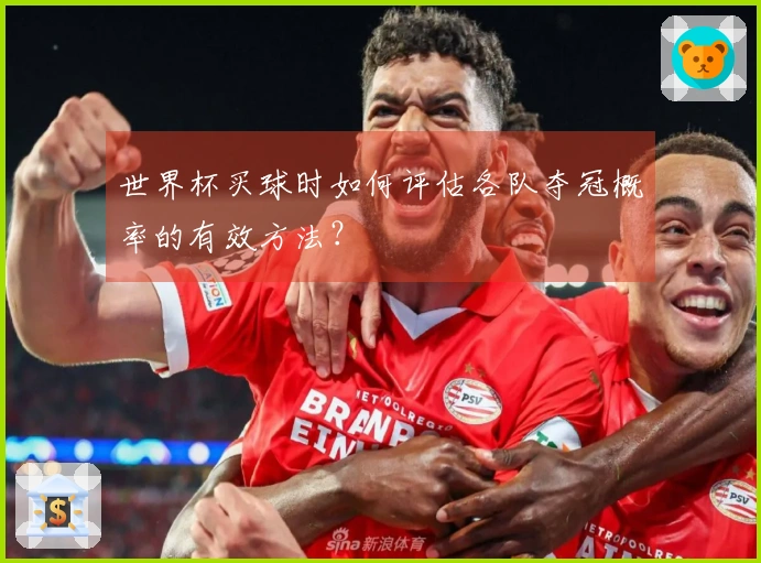 世界杯买球时如何评估各队夺冠概率的有效方法？